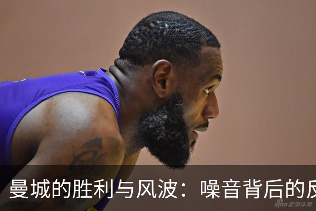 曼城的胜利与风波：噪音背后的反击之战