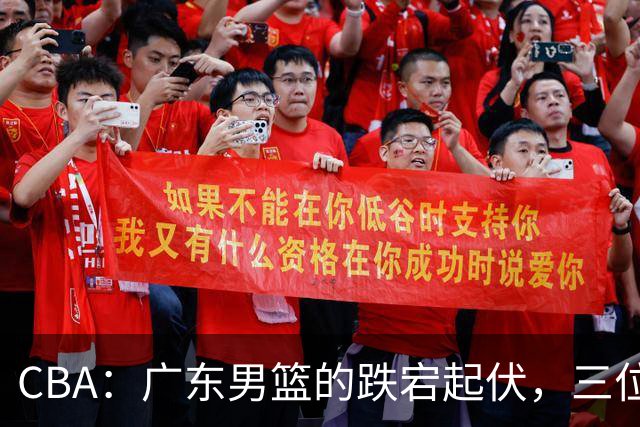 CBA：广东男篮的跌宕起伏，三位“背锅侠”勇敢迎接炮轰